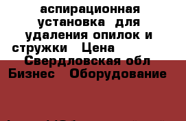 аспирационная установка, для удаления опилок и стружки › Цена ­ 19 000 - Свердловская обл. Бизнес » Оборудование   